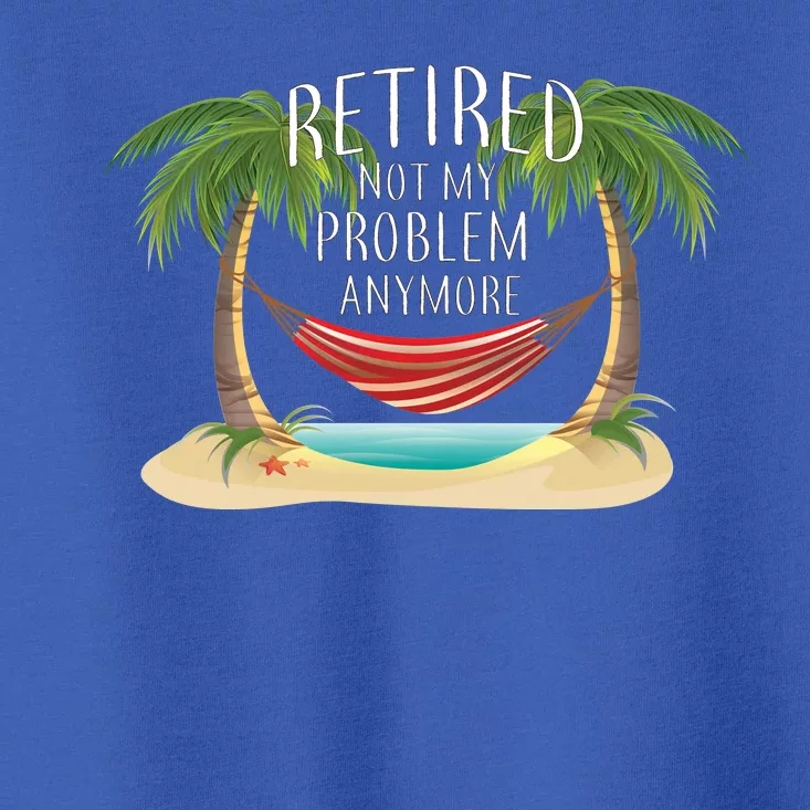 Retired Not My Problem Anymore Toddler T-Shirt