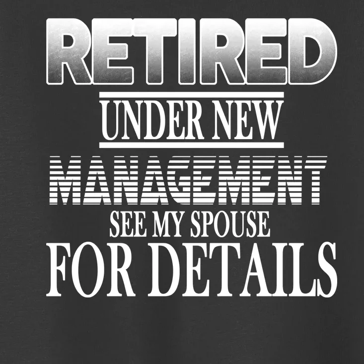 Retired Under New Management Ask Spouse For Details Toddler T-Shirt