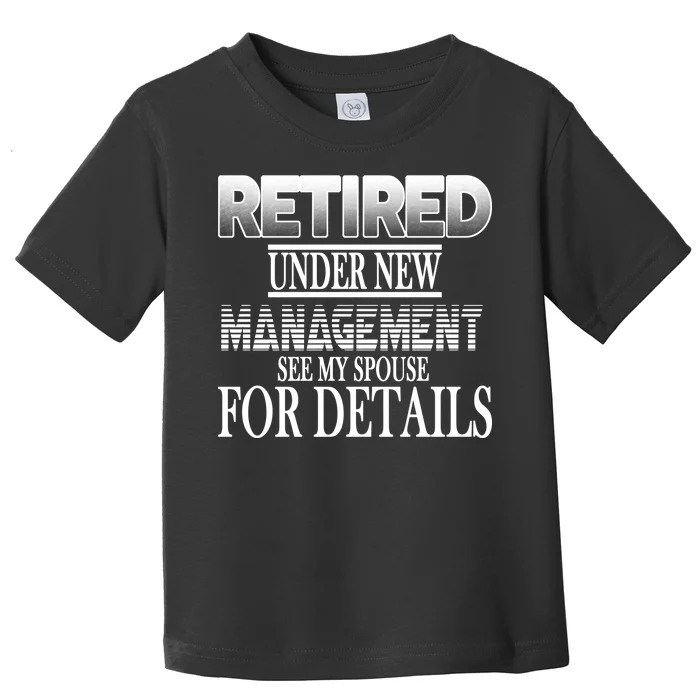 Retired Under New Management Ask Spouse For Details Toddler T-Shirt