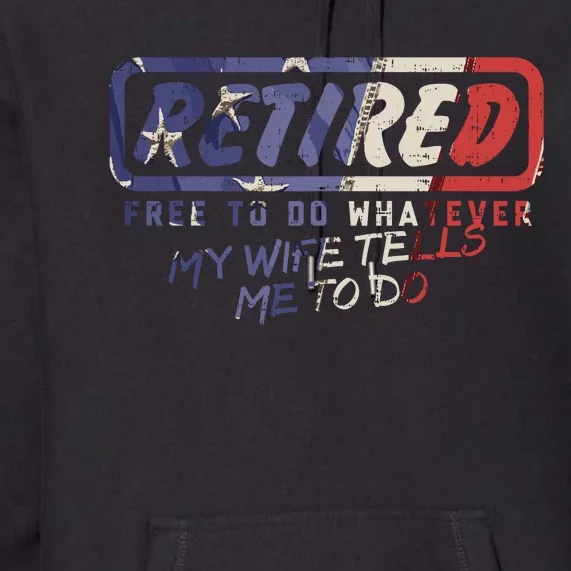 Retired Free To Do Whatever Wife Tells Me Retirement Gift Premium Hoodie