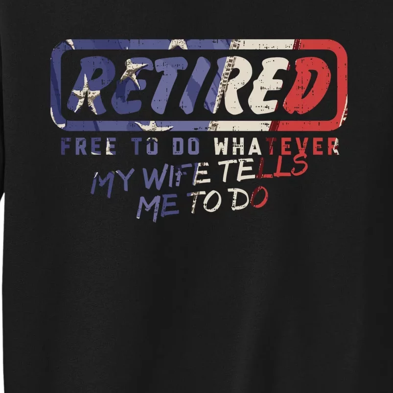 Retired Free To Do Whatever Wife Tells Me Retirement Gift Tall Sweatshirt