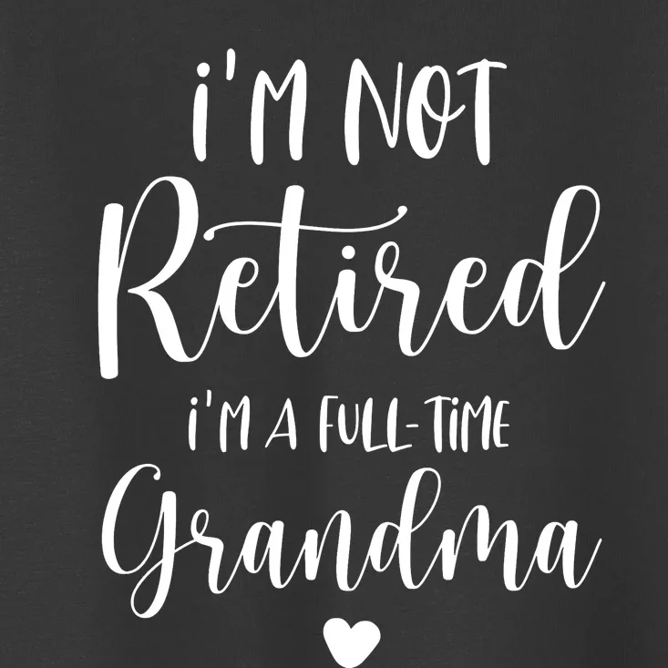 Retired Grandma Im Not Retired Im A Full Time Grandma Toddler T-Shirt