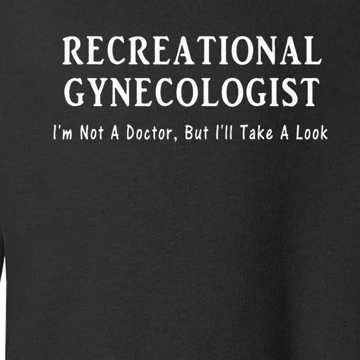 Recreational Gynecologist Not A Doctor But I'll Take A Look Toddler Sweatshirt