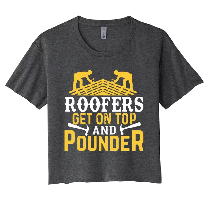 Roofers Get On Top And Pounder Funny Roofing Women's Crop Top Tee