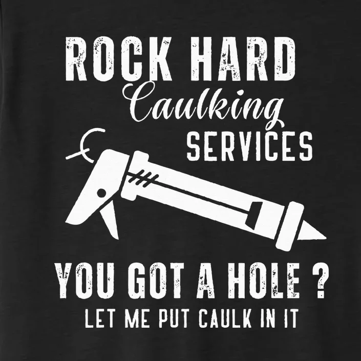 Rock Hard Caulking Services You Got A Hole Let Me Put Caulk ChromaSoft Performance T-Shirt