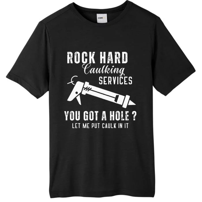 Rock Hard Caulking Services You Got A Hole Let Me Put Caulk ChromaSoft Performance T-Shirt