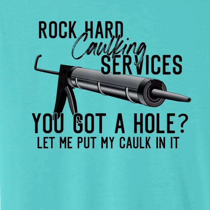 Rock Hard Caulking Services You Got A Hole Let Me Put My Caulk In It ChromaSoft Performance T-Shirt