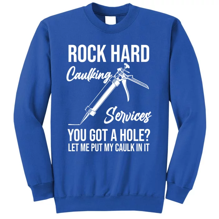 Rock Hard Caulking Services You Got A Hole? Let Me Put Caulk in it Tall Sweatshirt