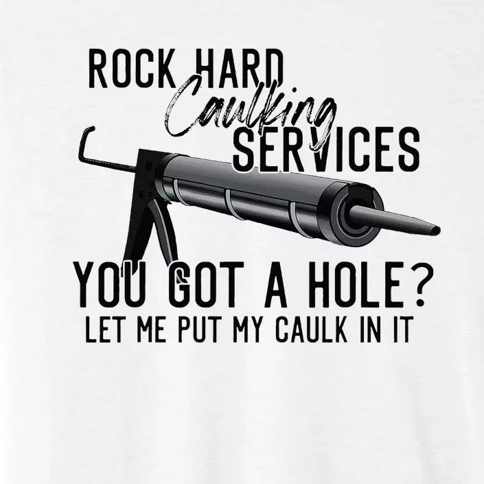 Rock Hard Caulking Services You Got A Hole Let Me Put Caulk ChromaSoft Performance T-Shirt