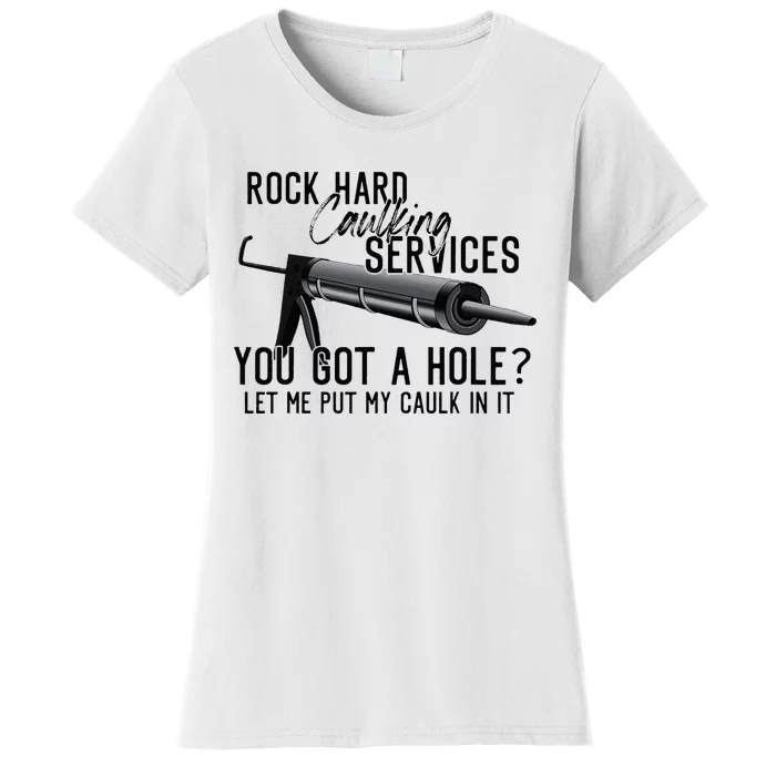 Rock Hard Caulking Services You Got A Hole Let Me Put Caulk Women's T-Shirt