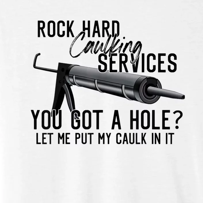 Rock Hard Caulking Services You Got A Hole Let Me Put Caulk ChromaSoft Performance T-Shirt