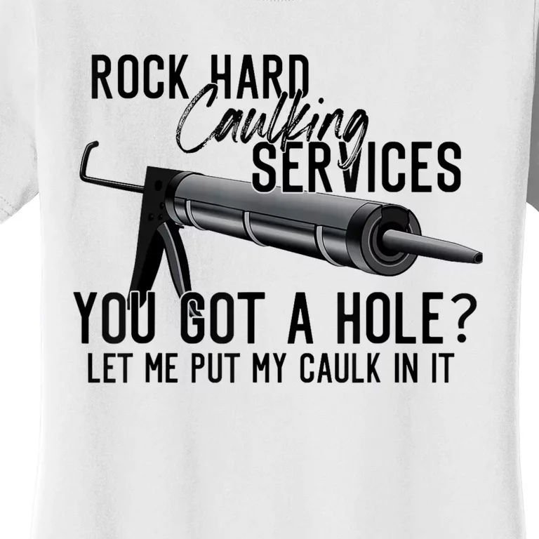 Rock Hard Caulking Services You Got A Hole Let Me Put Caulk Women's T-Shirt