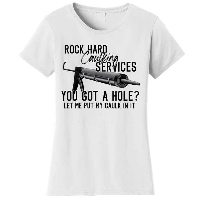 Rock Hard Caulking Services You Got A Hole Let Me Put Caulk Women's T-Shirt