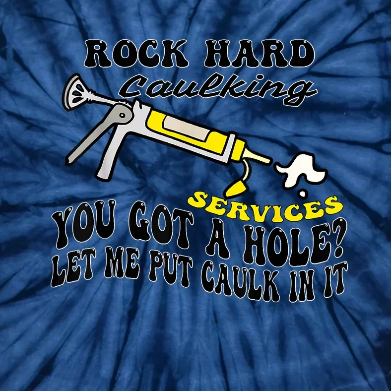 Rock Hard Caulking Services You Got A Hole Let Me Put Caulk Tie-Dye T-Shirt