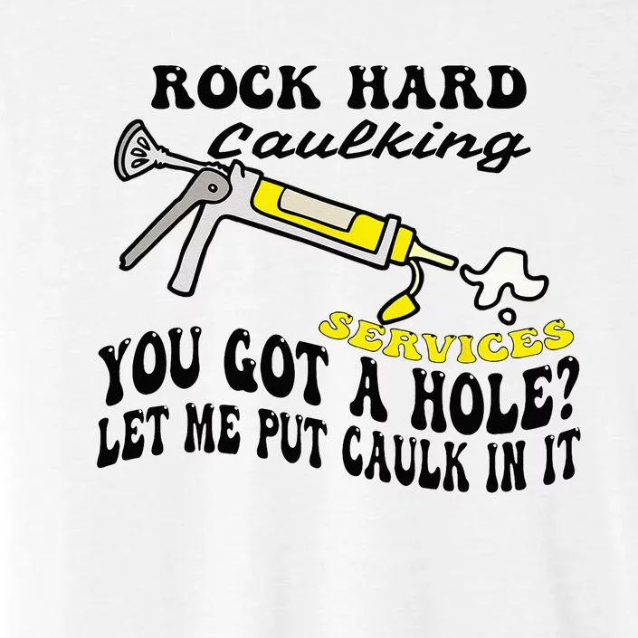 Rock Hard Caulking Services You Got A Hole Let Me Put Caulk ChromaSoft Performance T-Shirt