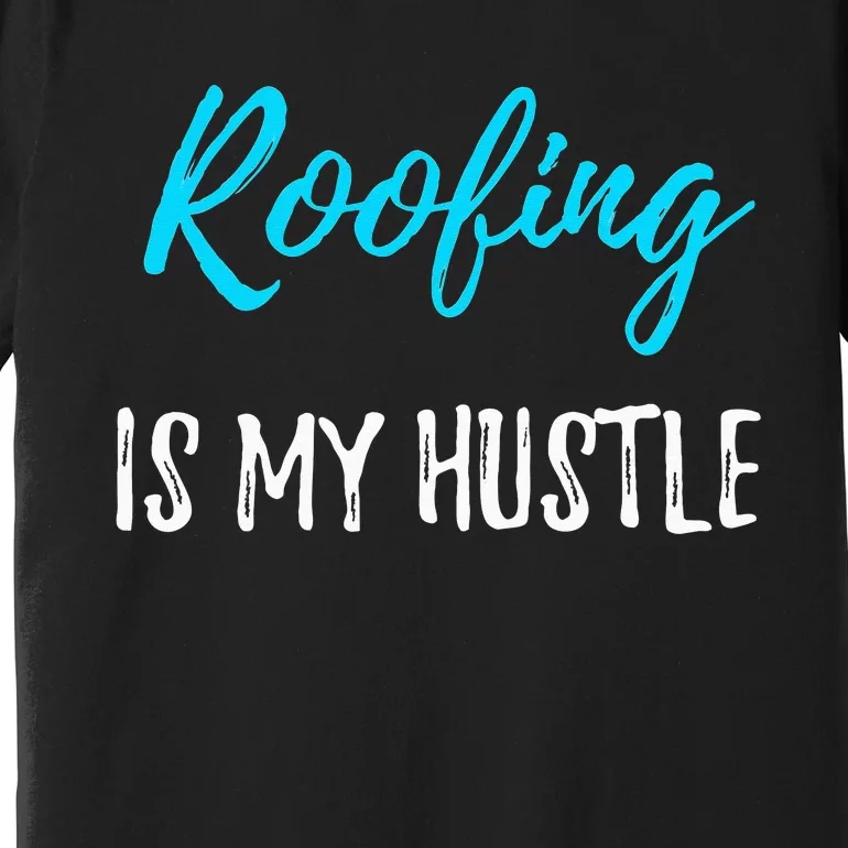 Roofing Hustle Funny Contractor or Roofer Gift Idea Premium T-Shirt