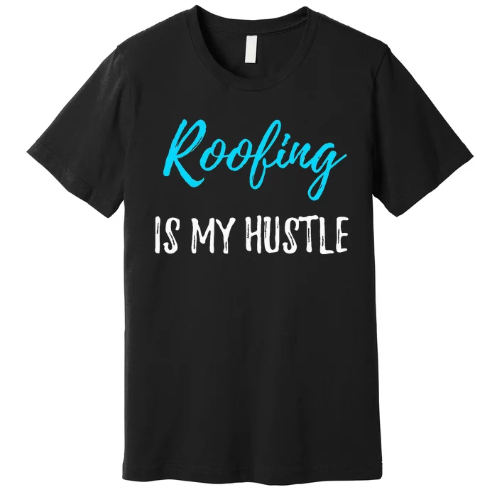 Roofing Hustle Funny Contractor or Roofer Gift Idea Premium T-Shirt