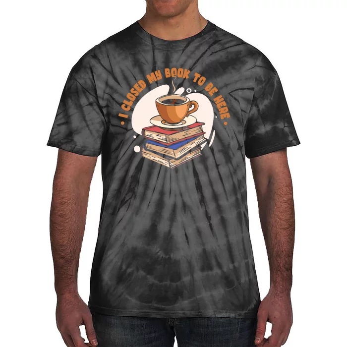 Reader I Closed My Book To Be Here Book Coffee Tie-Dye T-Shirt