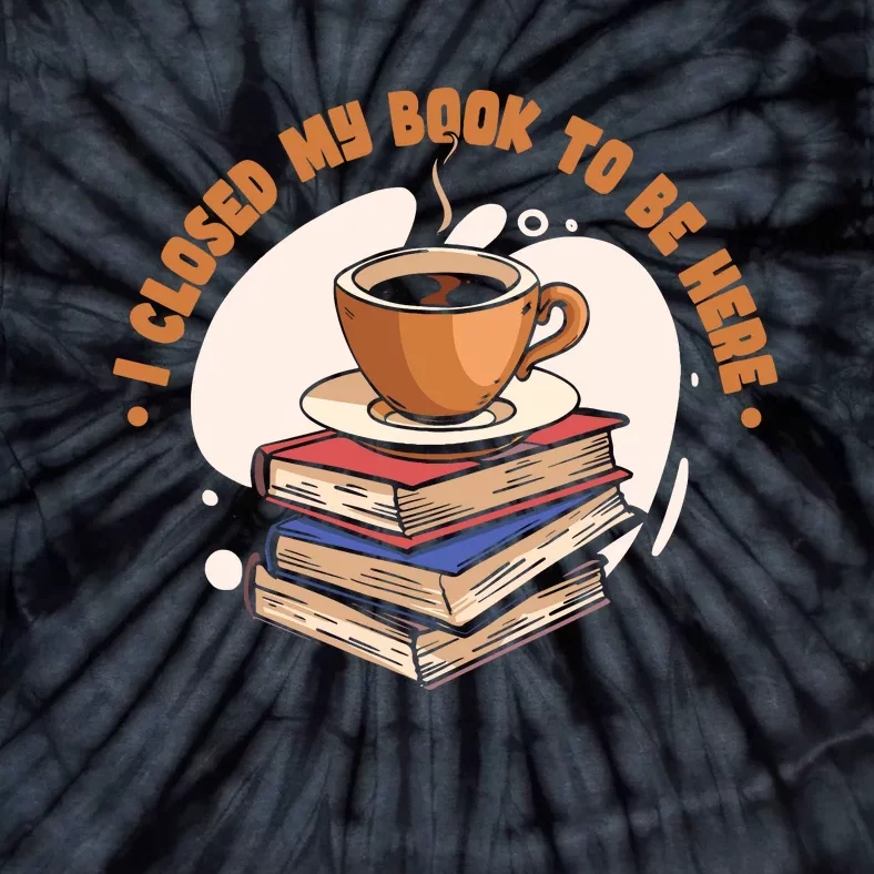 Reader I Closed My Book To Be Here Book Coffee Tie-Dye T-Shirt