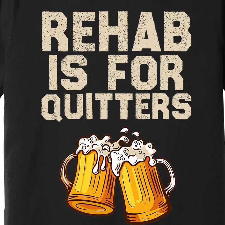 Rehab Is For Quitters Funny Alcohol Rehabilitation Beer Premium T-Shirt