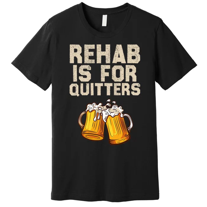 Rehab Is For Quitters Funny Alcohol Rehabilitation Beer Premium T-Shirt