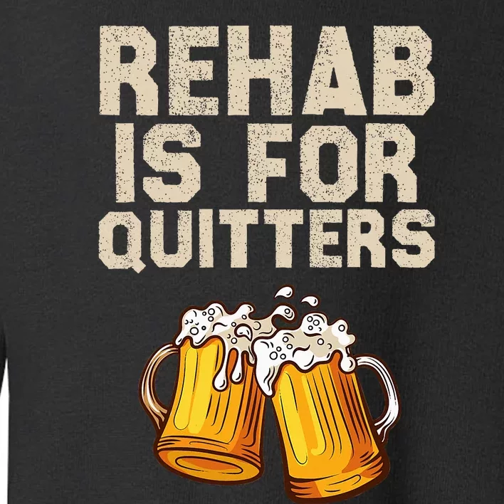 Rehab Is For Quitters Funny Alcohol Rehabilitation Beer Toddler Sweatshirt