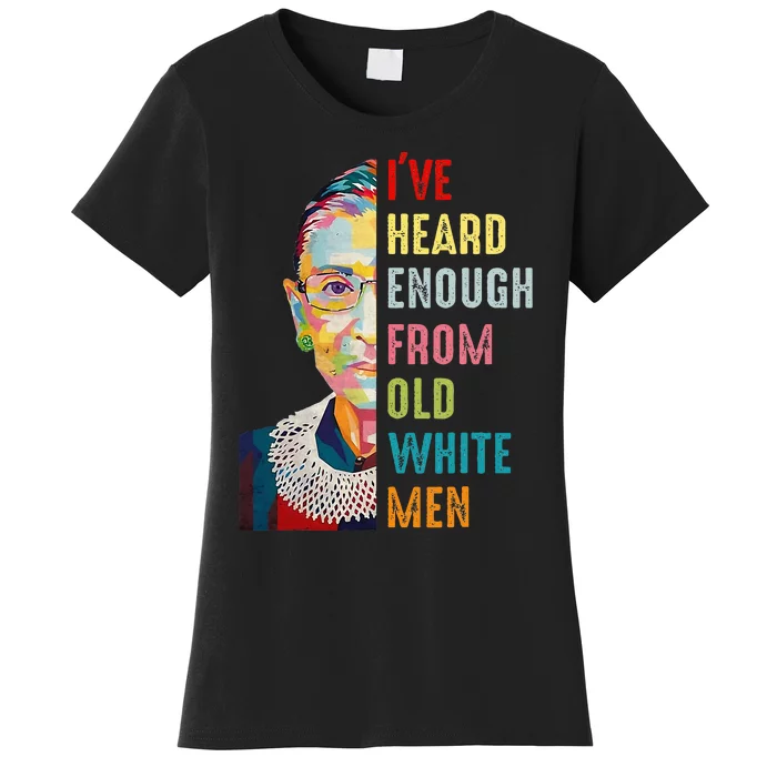 Rbg Ive Heard Enough From Old White Women Feminist Women's T-Shirt