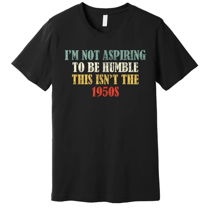 Retro I’M Not Aspiring To Be Humble This Isn’T The 1950s Premium T-Shirt