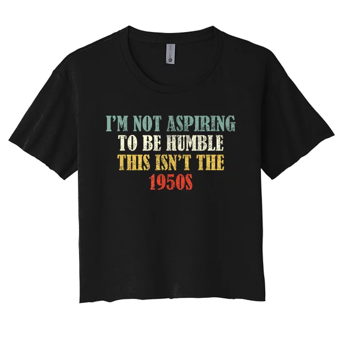 Retro I’M Not Aspiring To Be Humble This Isn’T The 1950s Women's Crop Top Tee