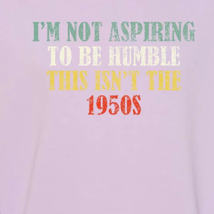 Retro I’M Not Aspiring To Be Humble This Isn’T The 1950s Garment-Dyed Sweatshirt