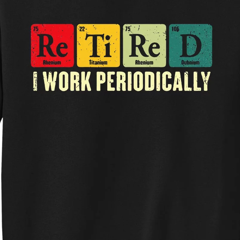 Retired I Work Periodically Science Chemistry Periodic Table Tall Sweatshirt