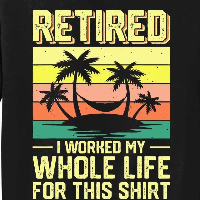 Retired I Worked My Whole Life For This Sweatshirt