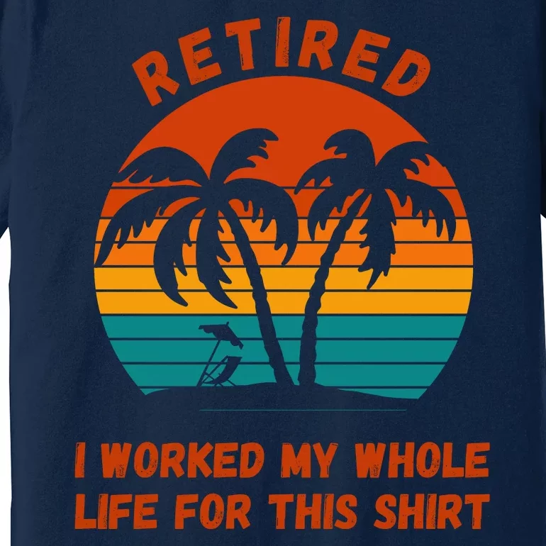 Retired I Worked My Whole Life For This Premium T-Shirt