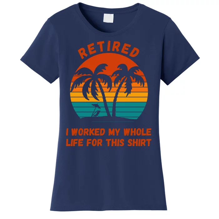 Retired I Worked My Whole Life For This Women's T-Shirt