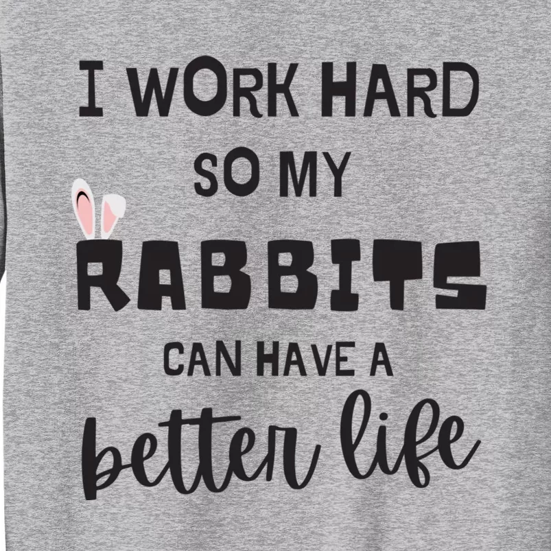 Rabbits I Work Hard So My Rabbits Can Have A Better Life Gift Tall Sweatshirt