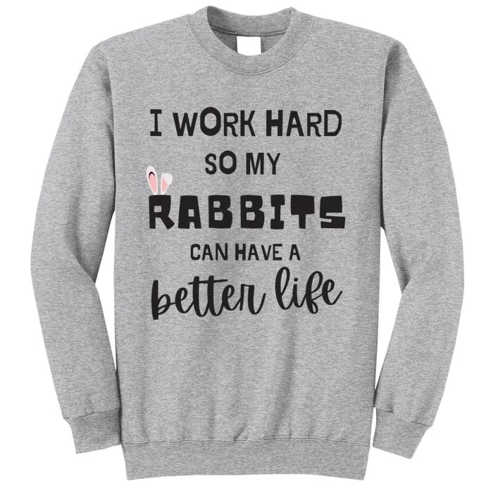 Rabbits I Work Hard So My Rabbits Can Have A Better Life Gift Tall Sweatshirt