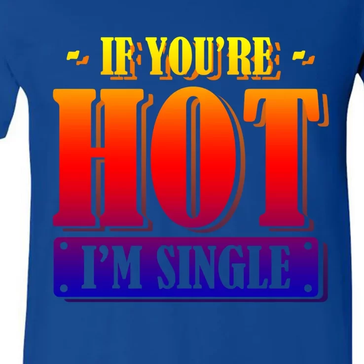 Relationship If You Are Hot I'm Single Girlfriend Dating Gift V-Neck T-Shirt