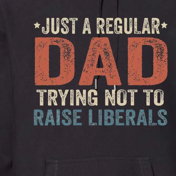 Republican Just A Regular Dad Trying Not To Raise Liberals Premium Hoodie