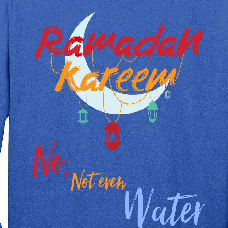 Ramadan Kareem Ramadan Mubarak No Not Even Water Fasting Gift Tall Long Sleeve T-Shirt