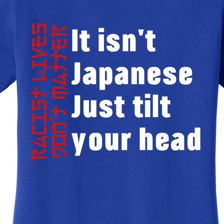 Racist Lives Don’t Matter Gift It Isn't Japanese Tilt Your Head Gift Women's T-Shirt