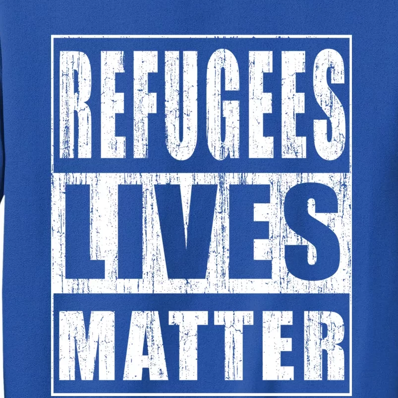 Refugees Lives Matter Anti Racism Pro Immigration Gift Tall Sweatshirt