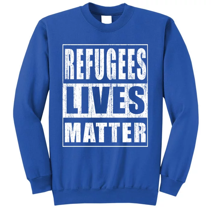 Refugees Lives Matter Anti Racism Pro Immigration Gift Tall Sweatshirt