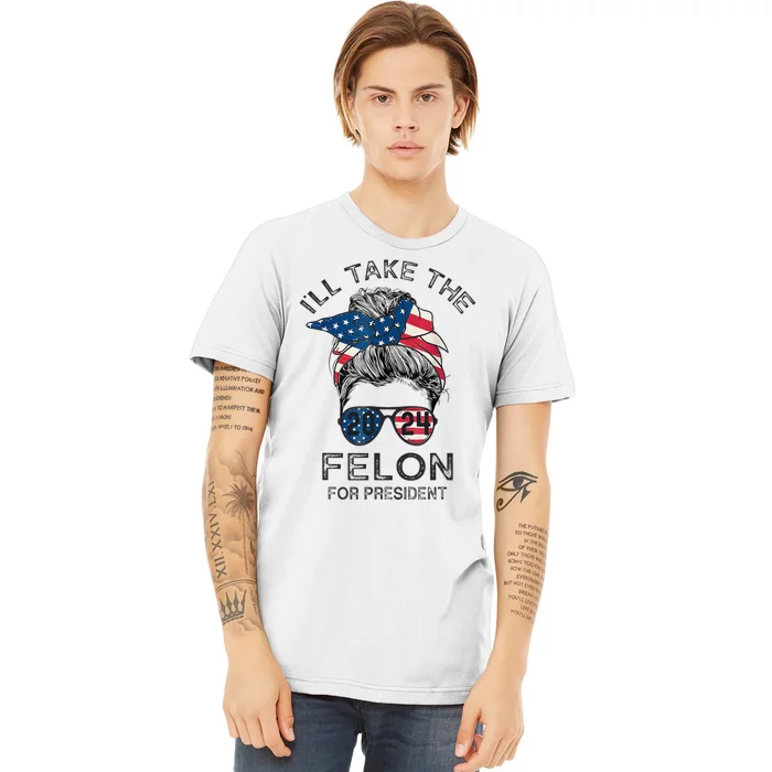 Retro Messy Bun ILl Take The Felon For President 2024 Premium T-Shirt