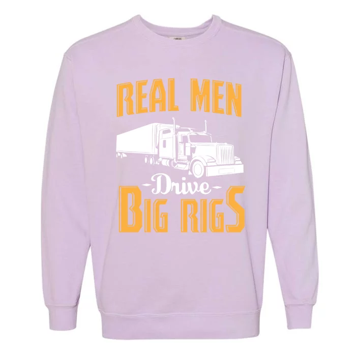 Real Men Drive Big Rigs Truck Driver & Trucker Gift Garment-Dyed Sweatshirt