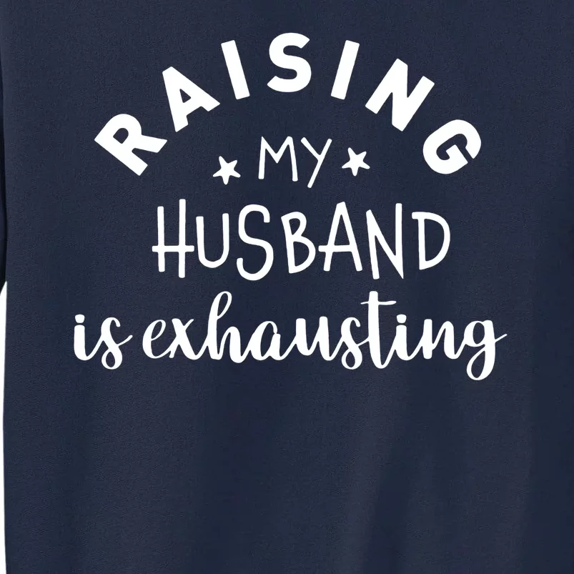 Raising My Husband Is Exhausting Funny Tall Sweatshirt