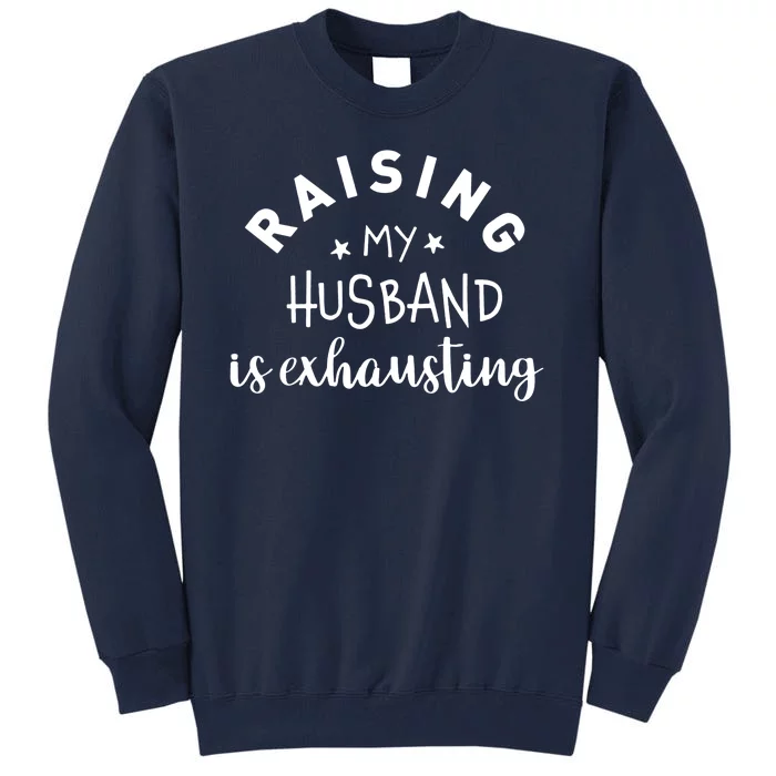 Raising My Husband Is Exhausting Funny Tall Sweatshirt