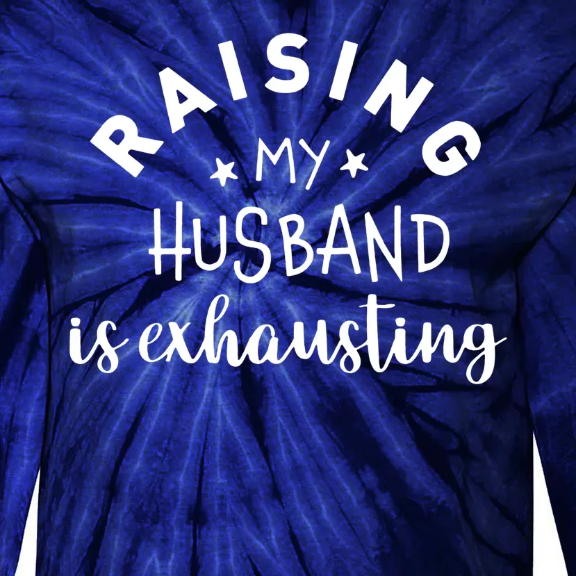 Raising My Husband Is Exhausting Funny Tie-Dye Long Sleeve Shirt