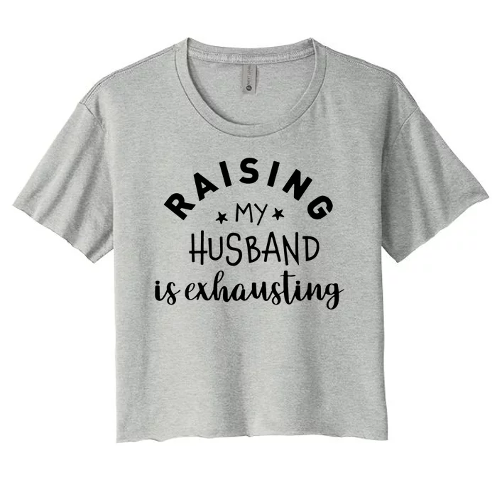 Raising My Husband Is Exhausting Funny Women's Crop Top Tee