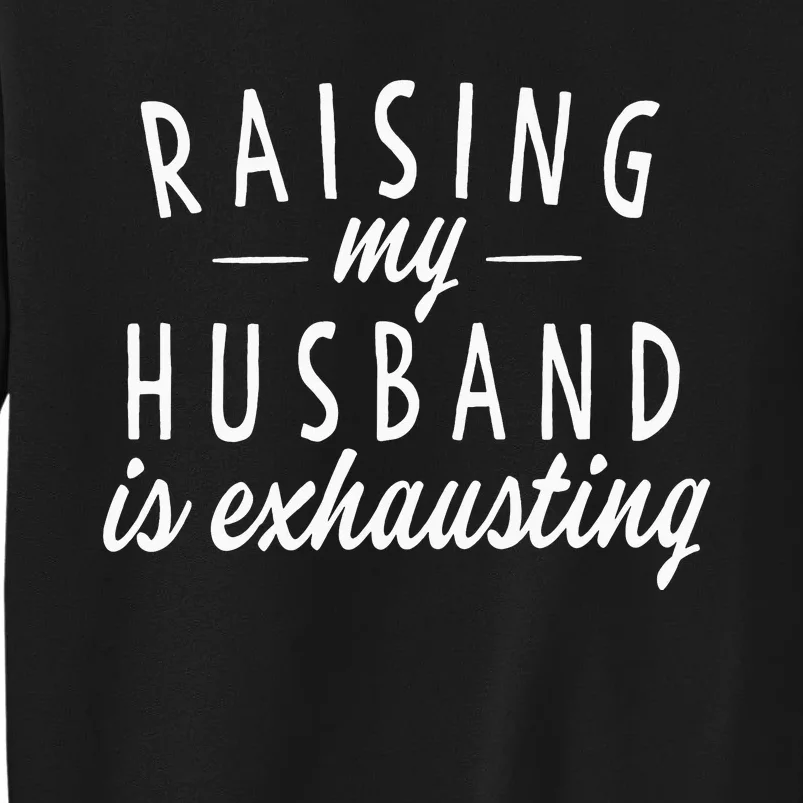 Raising My Husband Is Exhausting Wife Funny Saying Tall Sweatshirt