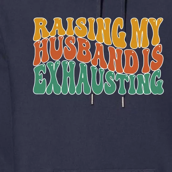 Raising My Husband Is Exhausting Funny Wife Premium Hoodie